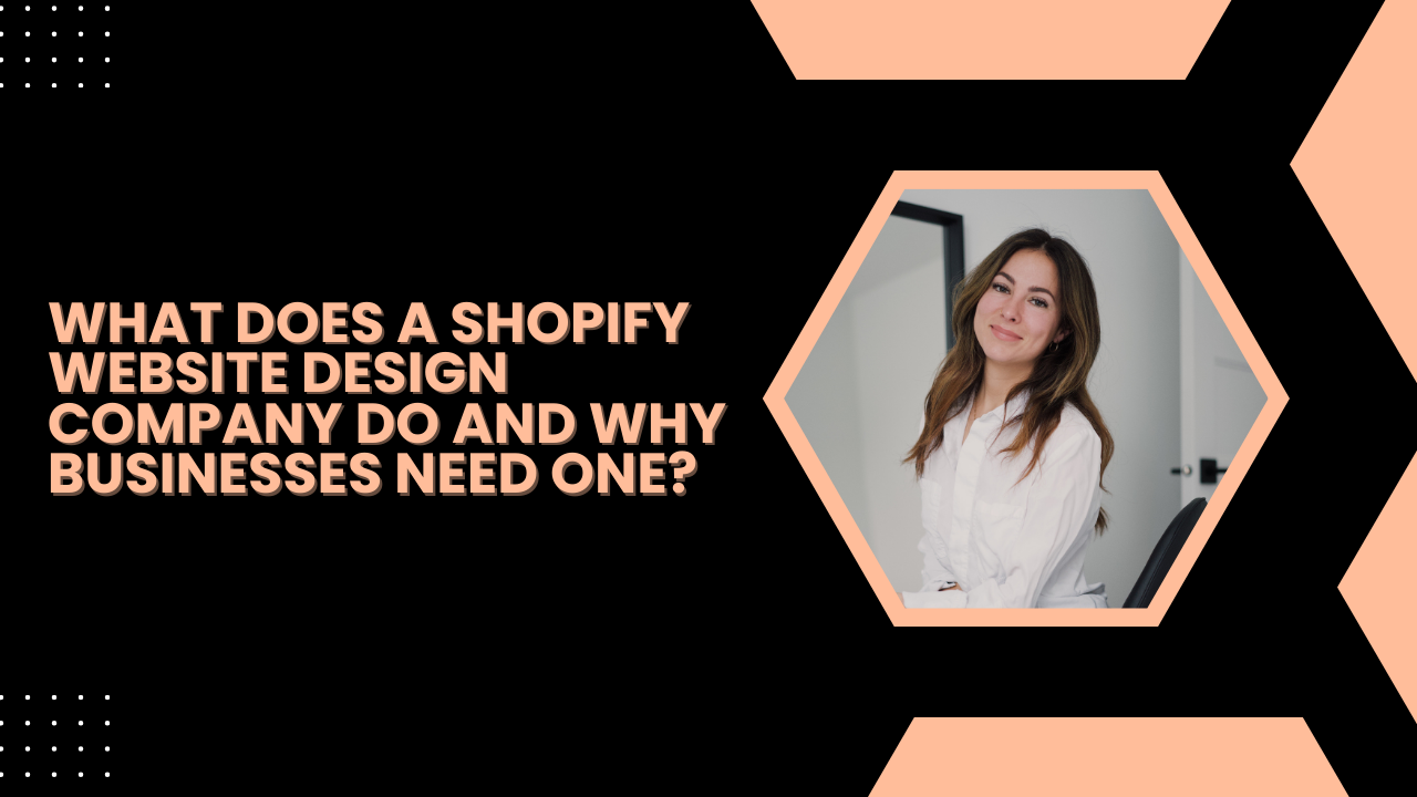 What Does a Shopify Website Design Company Do and Why Businesses Need One?