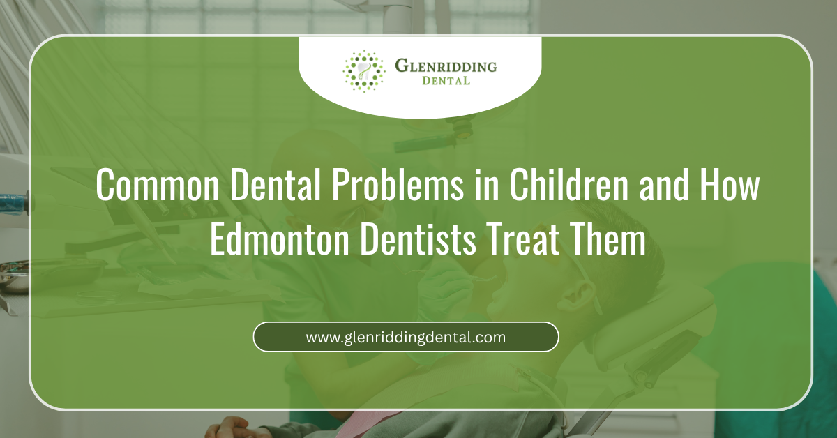 Common Dental Problems in Children and How Edmonton Dentists Treat Them